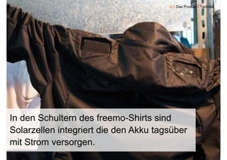 4.1 Das Produkt - Technik




In den Schultern des freemo-Shirts sind
Solarzellen integriert die den Akku tagsüber
mit Strom versorgen
          versorgen.
   9
 