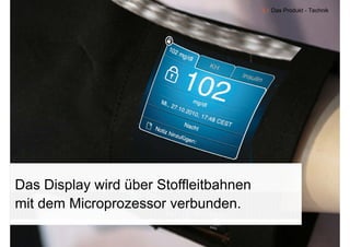 4.1 Das Produkt - Technik




Das Display wird über Stoffleitbahnen
       p y
mit dem Microprozessor verbunden.

   9
 