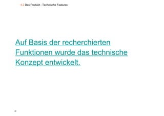 4.2 Das Produkt - Technische Features




Auf Basis der recherchierten
Funktionen wurde das technische
Konzept entwickelt.




48
 