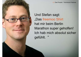 4.2 Das Produkt - Technische Features




Und Stefan sagt:
„Das freemoo Shirt
 Das
hat mir beim Berlin
Marathon super geholfen!
Ich h b i h b l t i h
I h hab mich absolut sicher
gefühlt “
gefühlt.
 