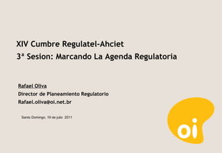 Rafael Oliva Director de Planeamiento Regulatorio [email_address] Santo Domingo, 19 de julio  2011 XIV Cumbre Regulatel-Ahciet 3ª Sesion: Marcando La Agenda Regulatoria 