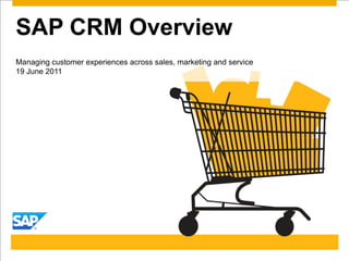 SAP CRM Overview
Managing customer experiences across sales, marketing and service
19 June 2011
 