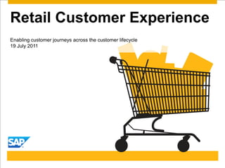 Retail Customer Experience
Enabling customer journeys across the customer lifecycle
19 July 2011
 