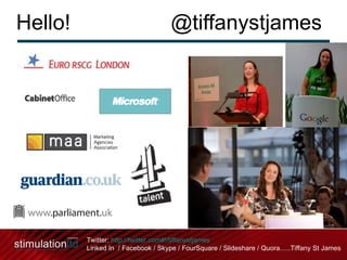 Hello!  @tiffanystjames Twitter:  http://twitter.com#!/tiffanystjames Linked In  / Facebook / Skype / FourSquare / Slideshare / Quora…..Tiffany St James  