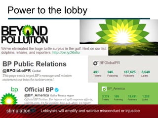 Power to the lobby Lobbyists will amplify and satirise misconduct or injustice  