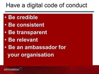 Have a digital code of conduct  Be credible Be consistent Be transparent Be relevant Be an ambassador for  your organisation 