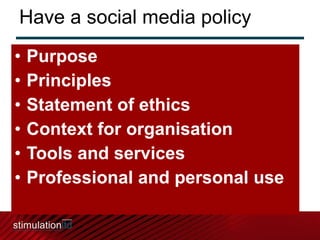 Have a social media policy <ul><li>Purpose </li></ul><ul><li>Principles </li></ul><ul><li>Statement of ethics </li></ul><u...