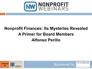Nonprofit Finances: Its Mysteries Revealed
         A Primer for Board Members
                 Alfonso Perillo




A Service
   Of:                     Sponsored by:
 