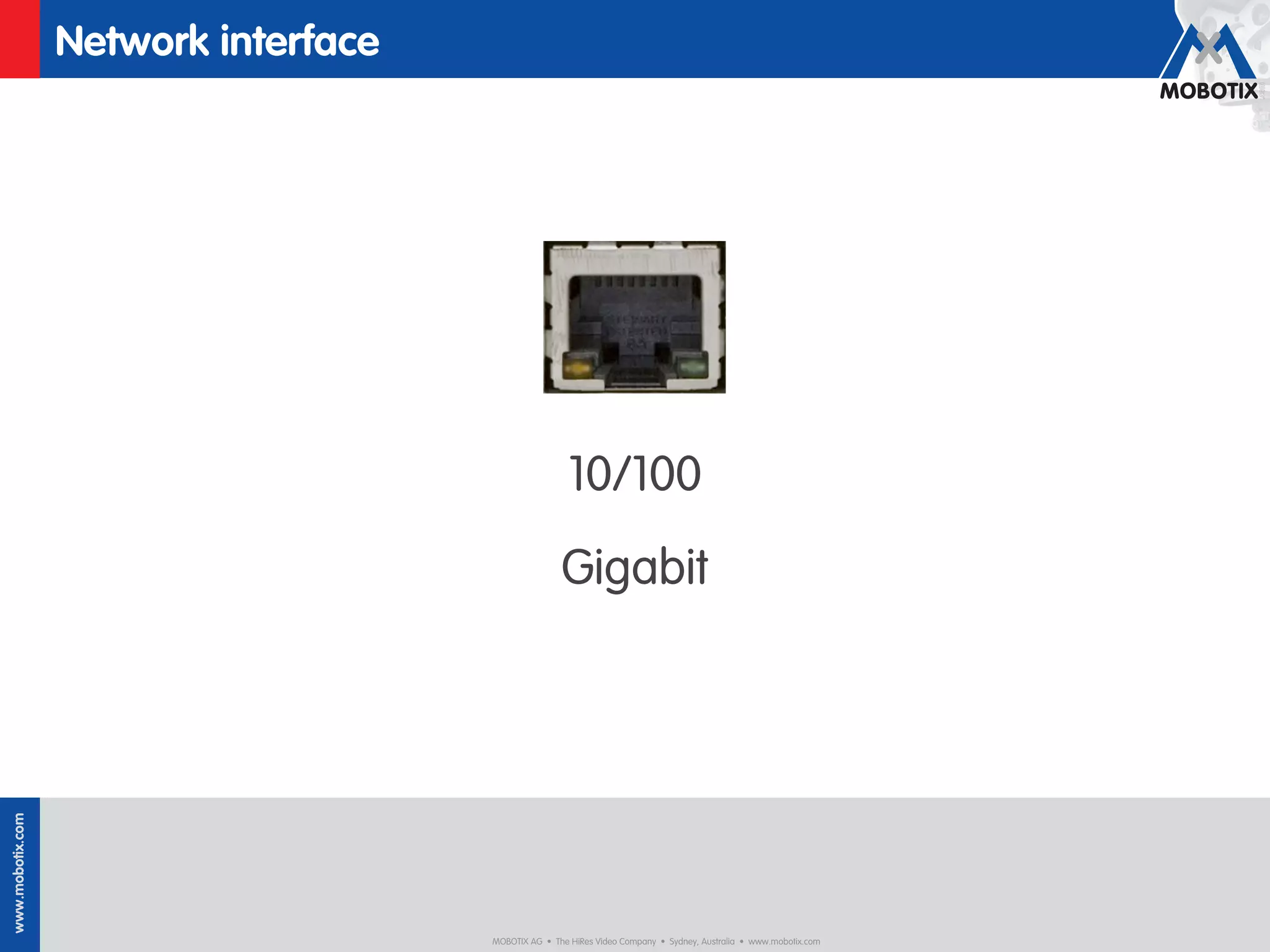 Network interface




                                                       10/100
                                                     Gigabit
www.mobotix.com




                                      MOBOTIX AG • The HiRes Video Company • Sydney, Australia • www.mobotix.com
 
