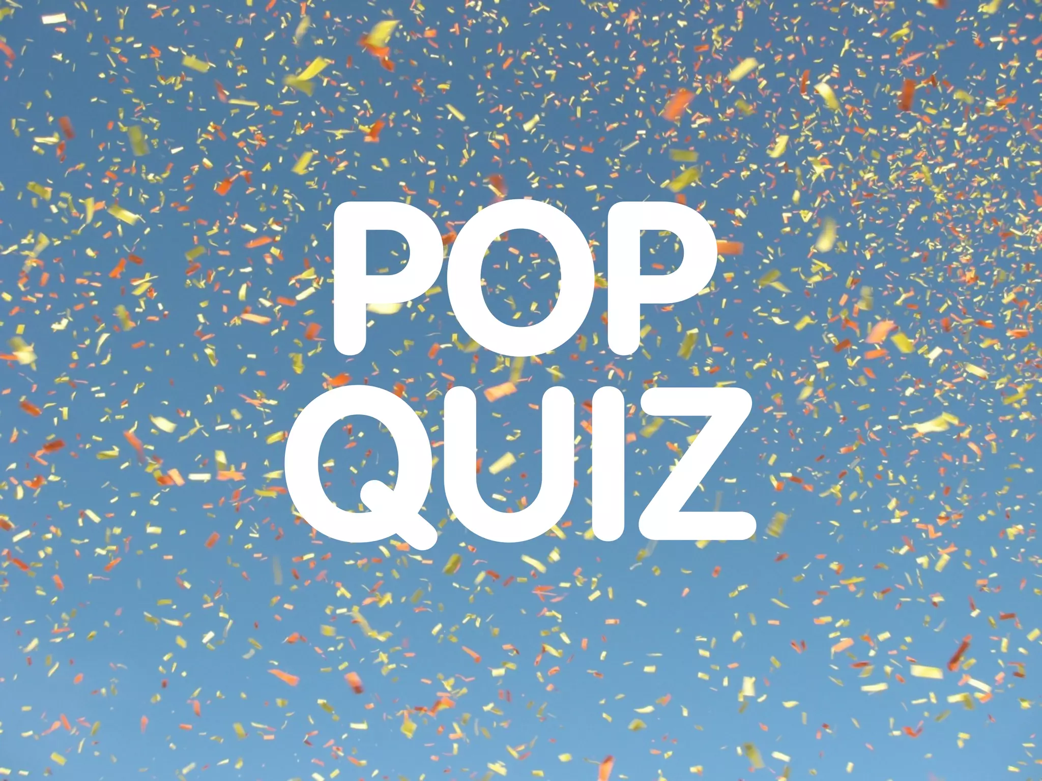 POP
QUIZ
 