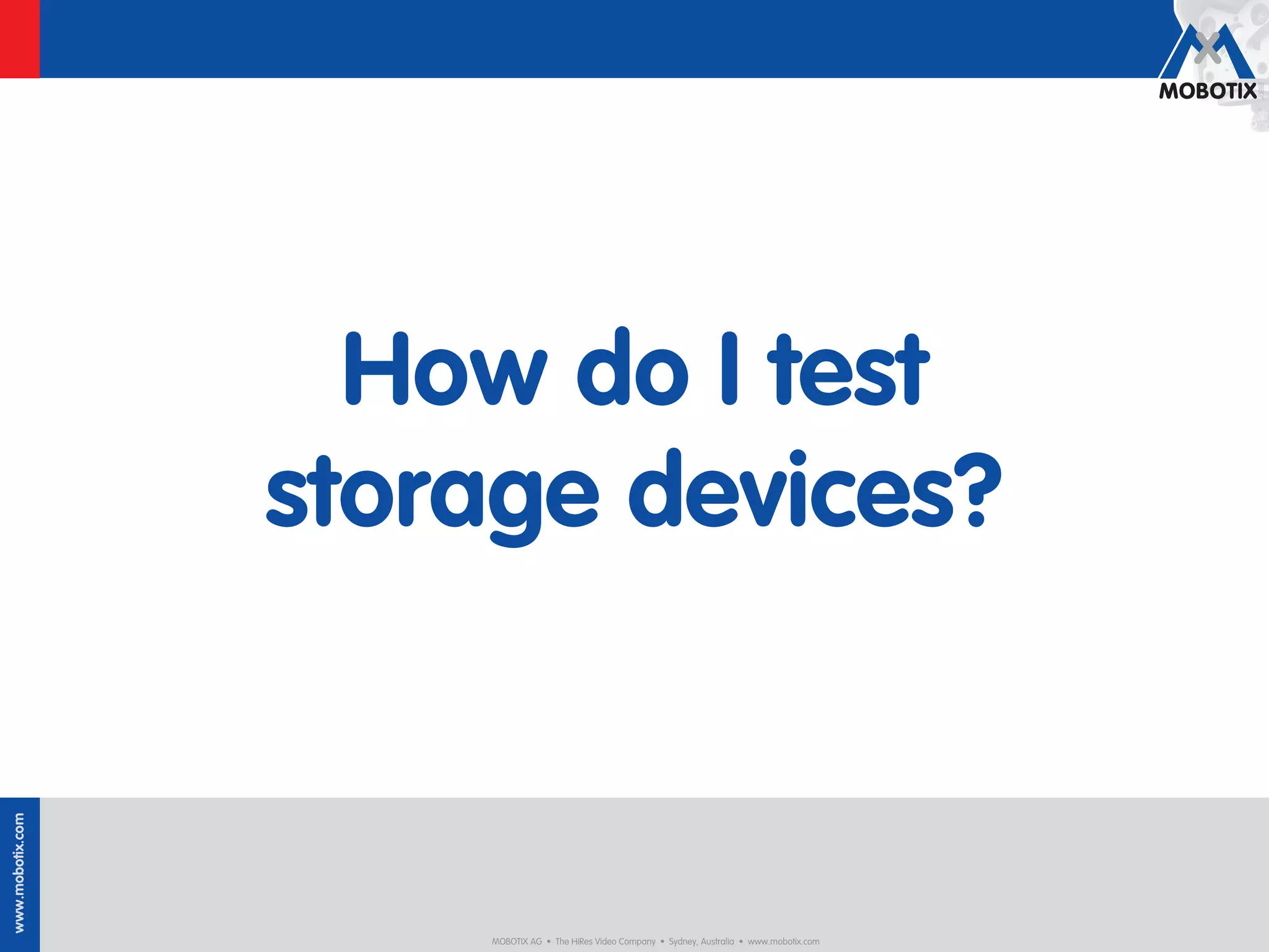 How do I test
                  storage devices?
www.mobotix.com




                      MOBOTIX AG • The HiRes Video Company • Sydney, Australia • www.mobotix.com
 