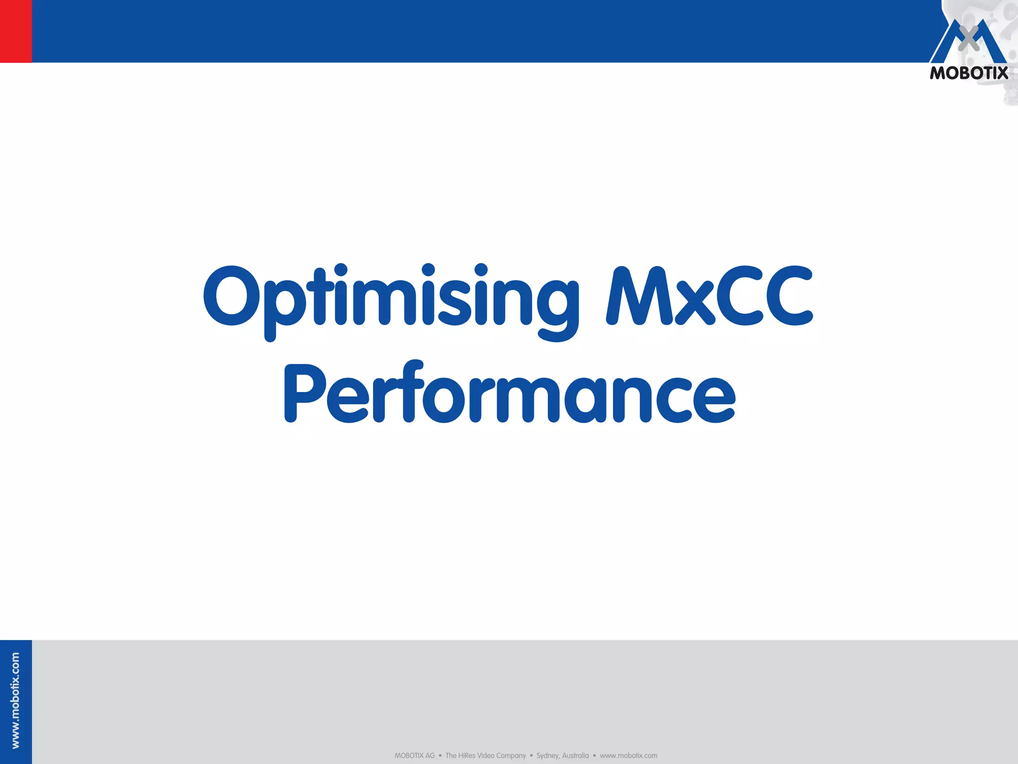 Optimising MxCC
                   Performance
www.mobotix.com




                      MOBOTIX AG • The HiRes Video Company • Sydney, Australia • www.mobotix.com
 