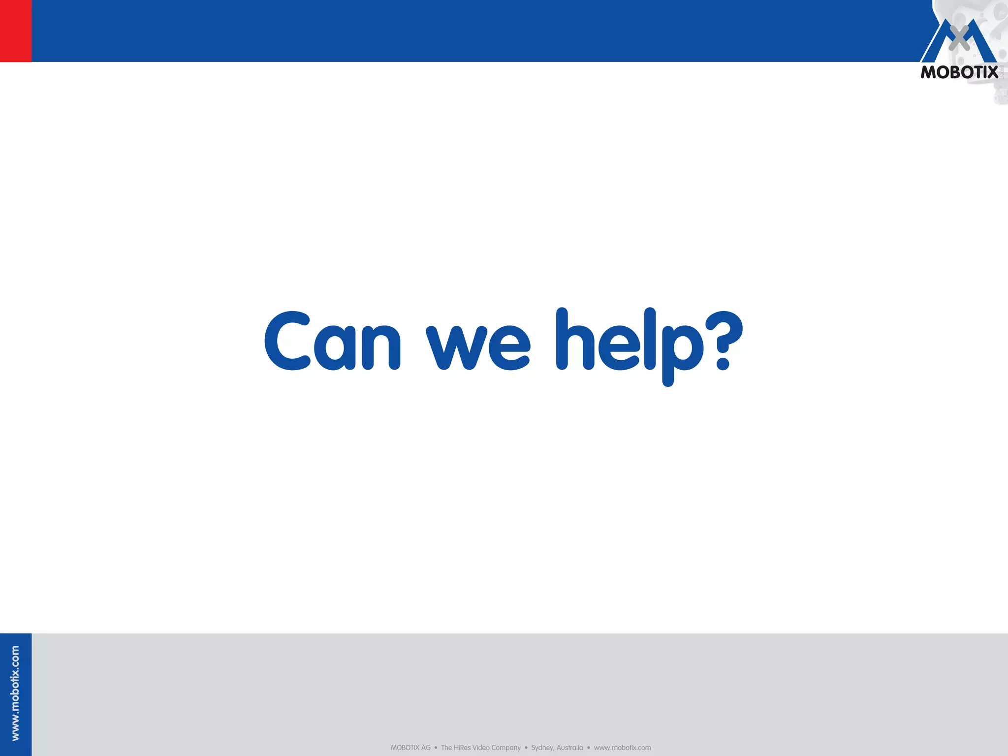 Can we help?
www.mobotix.com




                     MOBOTIX AG • The HiRes Video Company • Sydney, Australia • www.mobotix.com
 