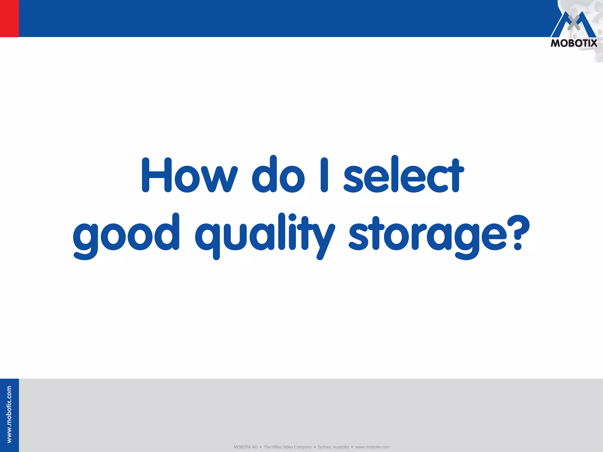 How do I select
                  good quality storage?
www.mobotix.com




                         MOBOTIX AG • The HiRes Video Company • Sydney, Australia • www.mobotix.com
 