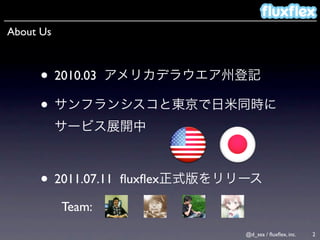 About Us



      • 2010.03
      •


      • 2011.07.11   ﬂuxﬂex

           Team:
                              @d_sea / ﬂuxﬂex, inc.   2
 