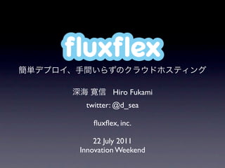 ﬂuxﬂex

         Hiro Fukami
 twitter: @d_sea

   ﬂuxﬂex, inc.

    22 July 2011
Innovation Weekend
 