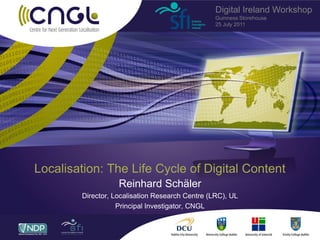 Localisation: The Life Cycle of Digital Content Reinhard Schäler Director, Localisation Research Centre (LRC), UL Principal Investigator, CNGL Digital Ireland Workshop Guinness Storehouse 25 July 2011 