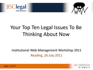Your Top Ten Legal Issues To Be Thinking About Now<br />Institutional Web Management Workshop 2011<br />Reading, 26 July 2...