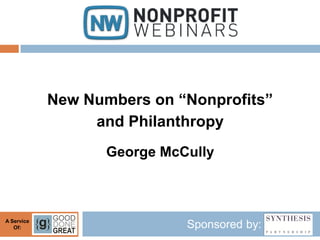 New Numbers on “Nonprofits”
                 and Philanthropy
                   George McCully



A Service
   Of:                       Sponsored by:
 