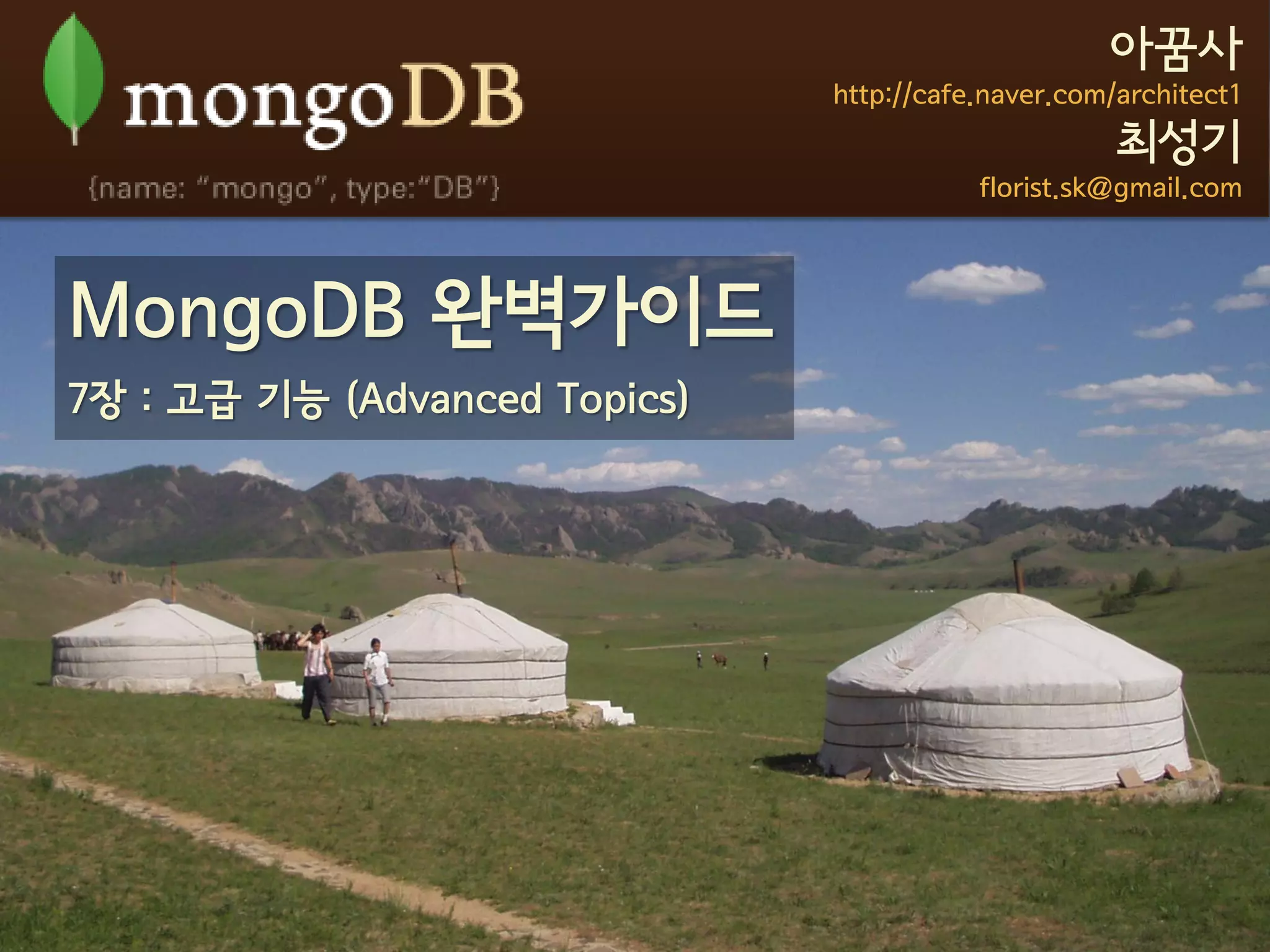아꿈사
                               http://cafe.naver.com/architect1
                                                     최성기
                                          florist.sk@gmail.com



MongoDB 완벽가이드
7장 : 고급 기능 (Advanced Topics)
 