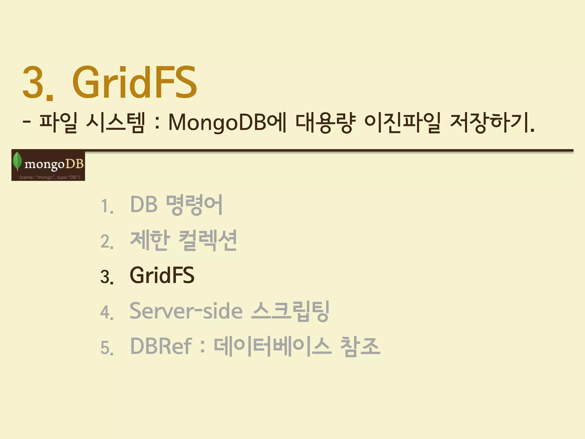 3. GridFS
- 파일 시스템 : MongoDB에 대용량 이진파일 저장하기.


     1.   DB 명령어
     2.   제한 컬렉션
     3.   GridFS
     4.   Server-side 스크립팅
     5.   DBRef : 데이터베이스 참조
 