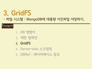 3. GridFS
- 파일 시스템 : MongoDB에 대용량 이진파일 저장하기.


     1.   DB 명령어
     2.   제한 컬렉션
     3.   GridFS
     4.   Server-side 스크립팅
     5.   DBRef : 데이터베이스 참조
 