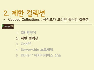 2. 제한 컬렉션
- Capped Collections : 사이즈가 고정된 특수한 컬렉션.


     1.   DB 명령어
     2.   제한 컬렉션
     3.   GridFS
     4.   Server-side 스크립팅
     5.   DBRef : 데이터베이스 참조
 