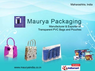 Maharashtra, India




                          Manufacturer & Exporter of
                  Transparent PVC Bags and Pouches




www.mauryaindia.co.in
 