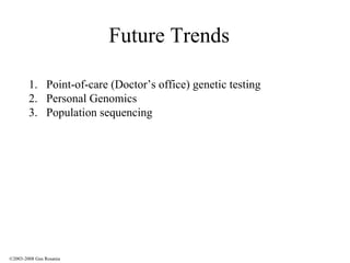 Future Trends Point-of-care (Doctor’s office) genetic testing Personal Genomics Population sequencing ©2003-2008 Gus Rosania 