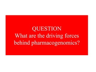 QUESTION What are the driving forces behind pharmacogenomics? 