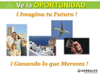 i Ganando lo que Mereces !
i Imagina tu Futuro !
Ve la OPORTUNIDAD
 