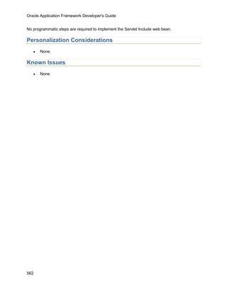 Oracle Application Framework Developer's Guide


No programmatic steps are required to implement the Servlet Include web bean.

Personalization Considerations
   •   None.

Known Issues
   •   None




562
 