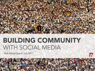 BUILDING COMMUNITY
WITH SOCIAL MEDIA
Nick Westergaard | July 2011
 