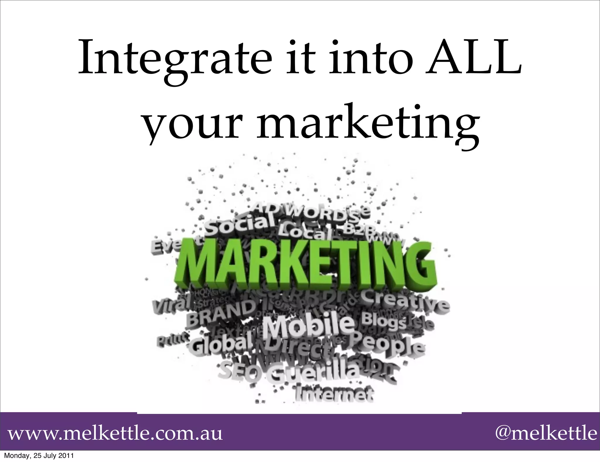 Integrate it into ALL
                          your marketing




www.melkettle.com.au                      @melkettle
Monday, 25 July 2011
 