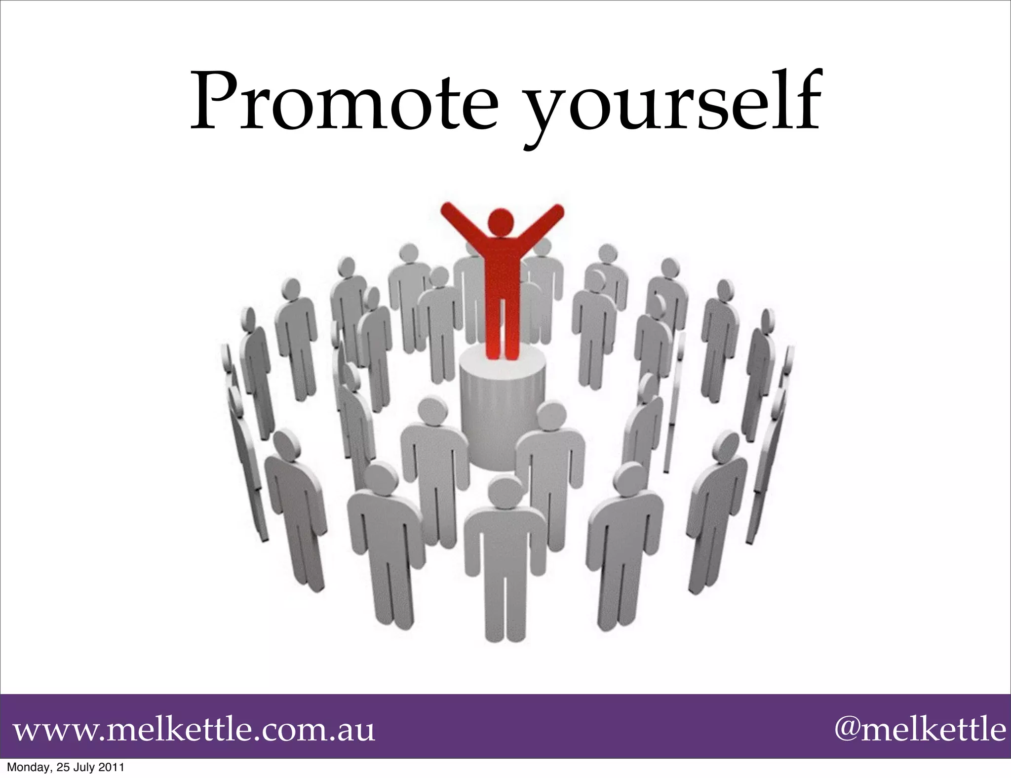 Promote yourself




www.melkettle.com.au                      @melkettle
Monday, 25 July 2011
 