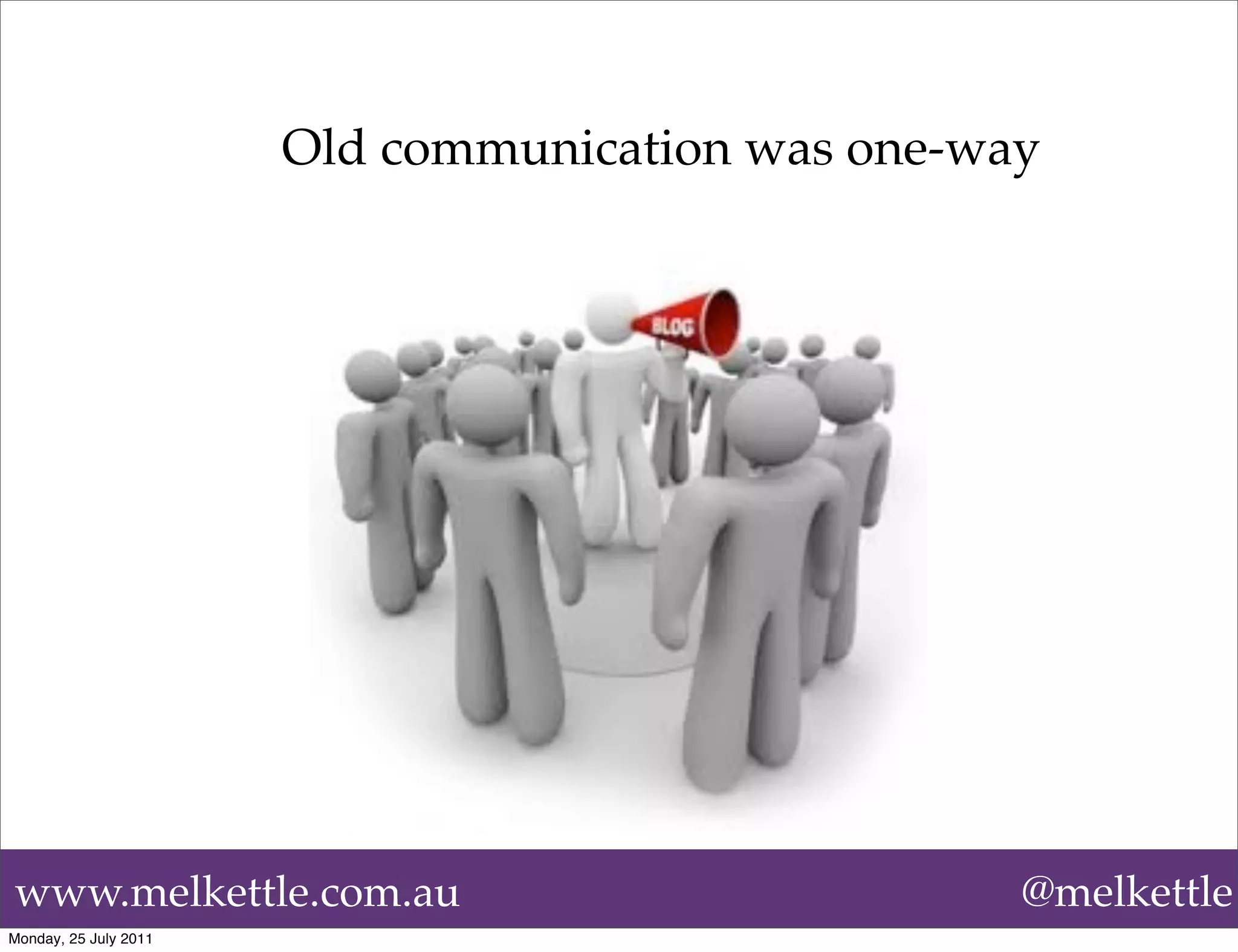 Old communication was one-way




www.melkettle.com.au                               @melkettle
Monday, 25 July 2011
 