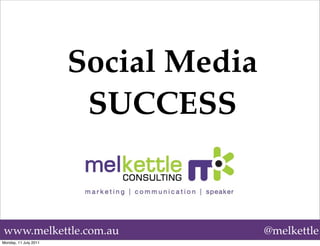 Social Media
                        SUCCESS


www.melkettle.com.au                  @melkettle
Monday, 11 July 2011
 
