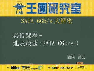必修課程 - 地表最速 :SATA 6Gb/s ！ 講師 ： 哲民 SATA 6Gb/s 大解密 