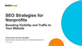 SEO Strategies for
Nonprofits
Boosting Visibility and Traffic to
Your Website
Julian Gerace & Jason Spangler
Digital Solutions Manager & Director of Business Development
11.07.2023
 