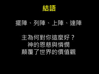 結語
擺陣、列陣、上陣、達陣
主為何對你這麼好？
神的恩慈與憐憫
顛覆了世界的價值觀
 