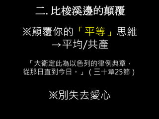 二. 比梭溪邊的顛覆
※顛覆你的「平等」思維
→平均/共產
「大衛定此為以色列的律例典章，
從那日直到今日。」（三十章25節）
※別失去愛心
 