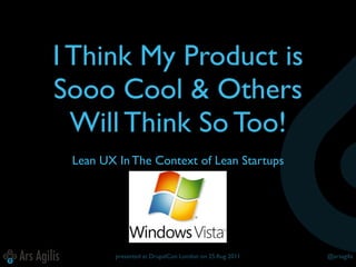 I Think My Product is
Sooo Cool & Others
  Will Think So Too!
 Lean UX In The Context of Lean Startups




        presented at DrupalCon London on 25 Aug 2011   @arsagilis
 