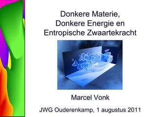 Donkere Materie,Donkere Energie enEntropische Zwaartekracht Marcel Vonk JWG Ouderenkamp, 1 augustus 2011 TexPoint fonts used in EMF.  Read the TexPoint manual before you delete this box.: AAAAAAAAAA 