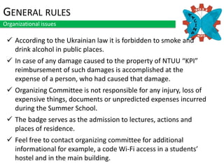 Accommodation and MealsAACIMPOrganizational issuesRestaurant “DomashniaKuhnia” Address:31 Prospect PeremogyTime of a breakfast: 9:00-9:45Time of a lunch: 13:00-14:00Time of a dinner will be changeable and will be announced beforehand by the organizers.Guidelines for participants:Participants, who live in hostels, have to follow rules of the campus (entrance is permitted till 23:00 and guest visits till 22:00).