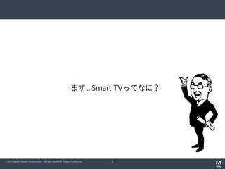 まず... Smart TVってなに？




© 2011 Adobe Systems Incorporated. All Rights Reserved. Adobe Confidential.   3
 