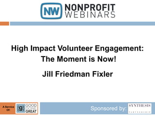 High Impact Volunteer Engagement:
             The Moment is Now!
             Jill Friedman Fixler



A Service
   Of:   ...
