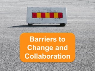 Barriers to
 Change and
Collaboration
                ©2011
 