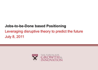 Jobs-to-be-Done based Positioning
Leveraging disruptive theory to predict the future
July 8, 2011
 