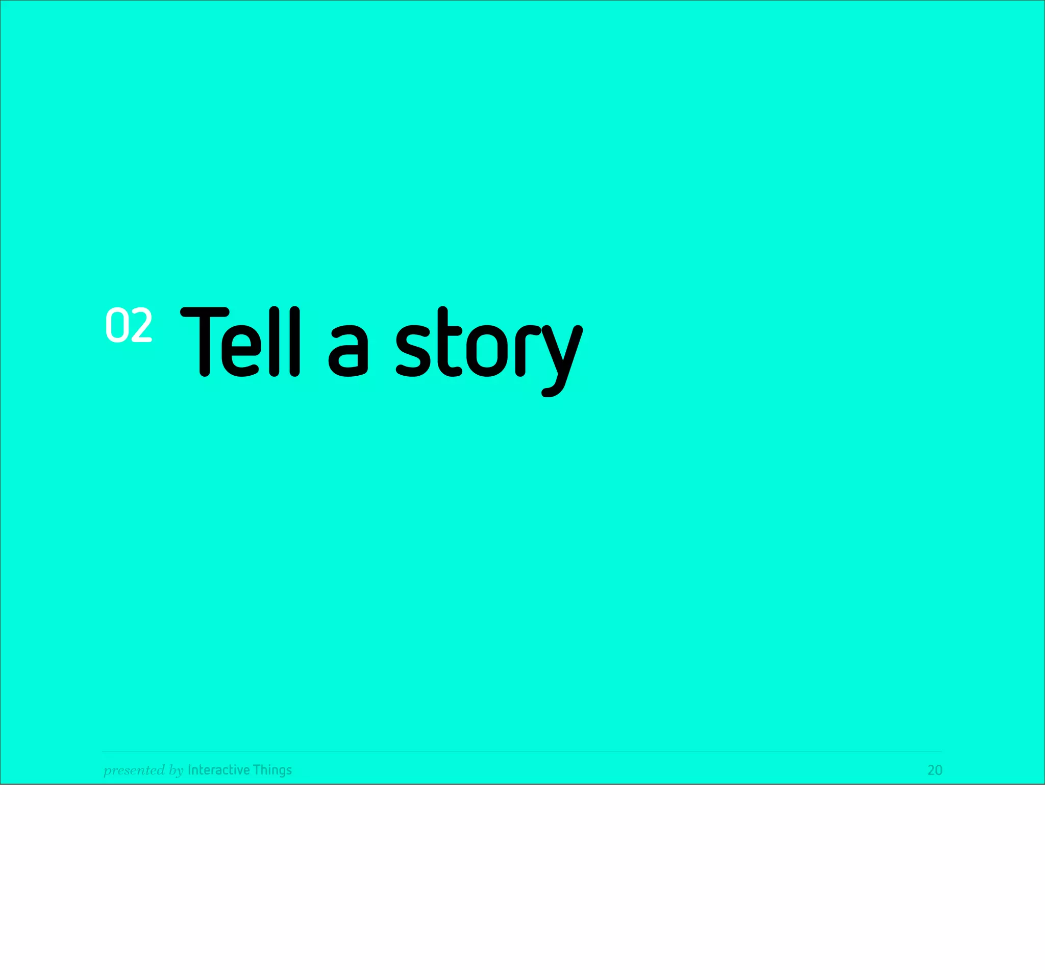 02
            Tell a story



presented by Interactive Things   20
 