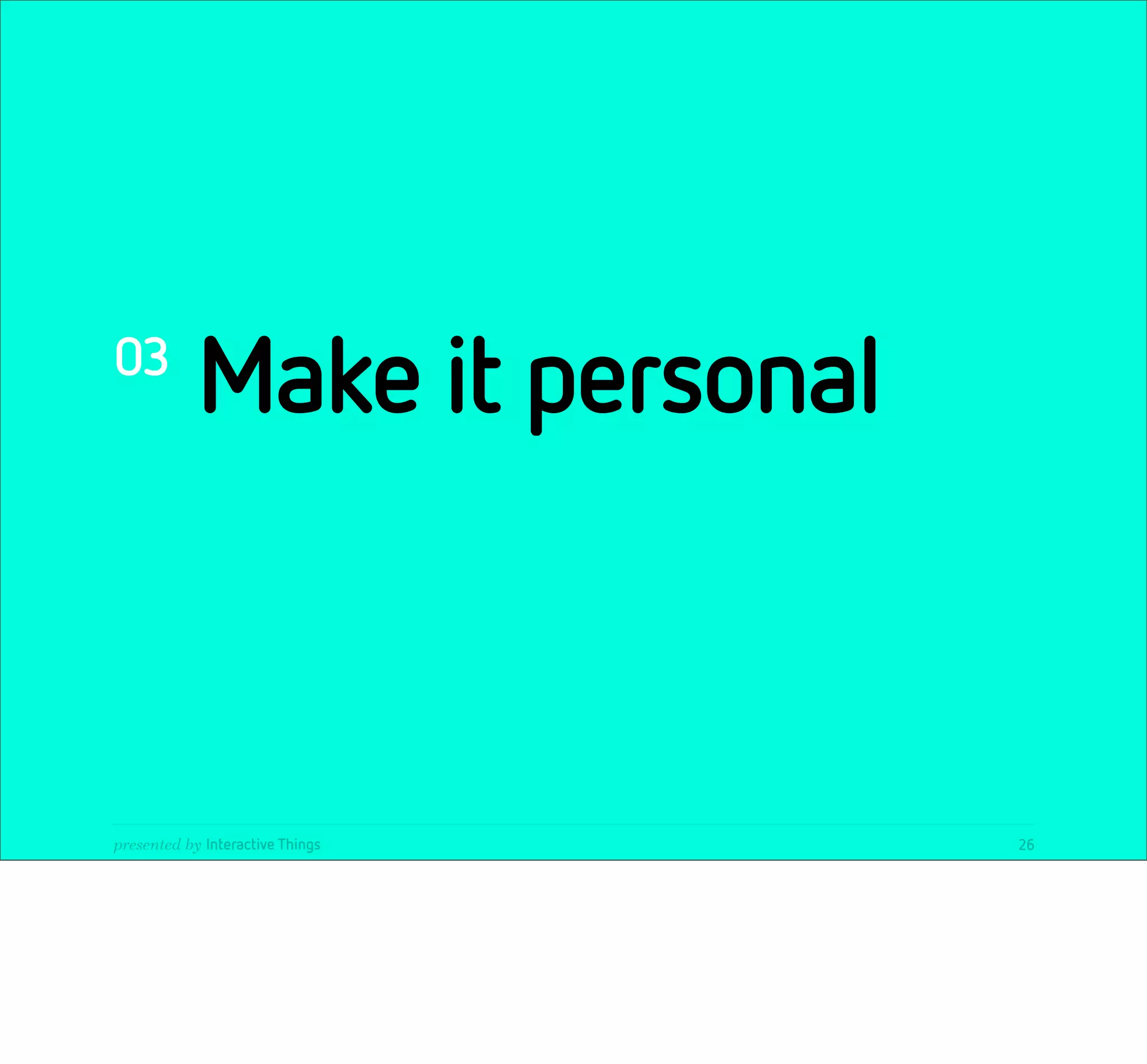 03
            Make it personal



presented by Interactive Things   26
 